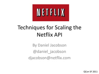 Techniques for Scaling the
       Netflix API
      By Daniel Jacobson
       @daniel_jacobson
    djacobson@netflix.com


                             QCon SF 2011
 