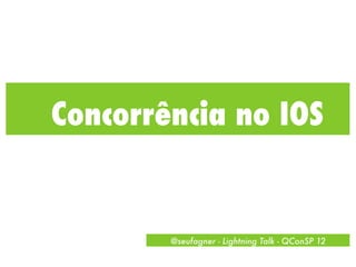 Concorrência no IOS


        @seufagner - Lightning Talk - QConSP 12
 
