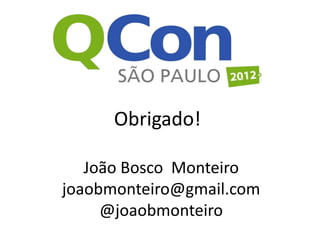 Obrigado!

   João Bosco Monteiro
joaobmonteiro@gmail.com
     @joaobmonteiro
 