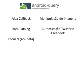Ajax Callback      Manipulação de Imagens

  XML Parsing         Autenticação Twitter e
                            Facebook
Localização (beta)
 