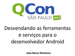Desvendando as ferramentas
     e serviços para o
  desenvolvedor Android
        João Bosco Monteiro
 