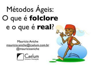 Métodos Ágeis:
O que é folclore
 e o que é real?
         Mauricio Aniche
 mauricio.aniche@caelum.com.br
        @mauricioaniche
 
