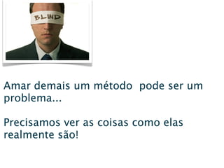 Amar demais um método pode ser um
problema...

Precisamos ver as coisas como elas
realmente são!
 