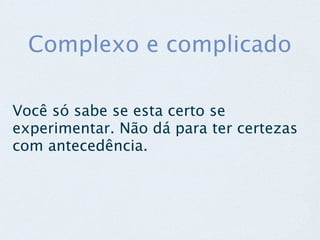 Complexo e complicado

Você só sabe se esta certo se
experimentar. Não dá para ter certezas
com antecedência.
 
