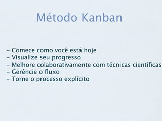 Método Kanban

-   Comece como você está hoje
-   Visualize seu progresso
-   Melhore colaborativamente com técnicas cientíﬁcas
-   Gerêncie o ﬂuxo
-   Torne o processo explícito
 