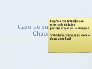 Empresa que trabalha com
              mineração de dados,
Caso de sucesso na
              personalização de E-commerce
     Chaordic com base no modelo
           Trabalham
              de ser viços SaaS
 