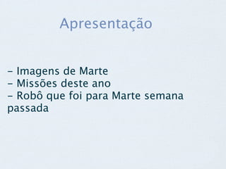 Apresentação


- Imagens de Marte
- Missões deste ano
- Robô que foi para Marte semana
passada
 