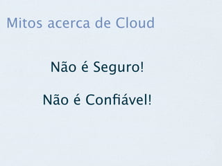 Mitos acerca de Cloud


      Não é Seguro!

     Não é Conﬁável!
 