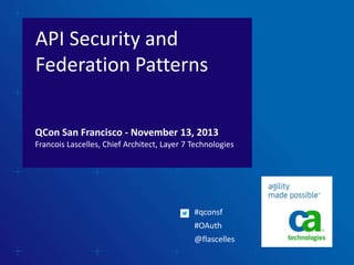 API Security and
Federation Patterns
QCon San Francisco - November 13, 2013
Francois Lascelles, Chief Architect, Layer 7 Technologies

#qconsf
#OAuth
@flascelles

 