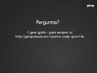 1 gear grátis - para sempre o/
http://getupcloud.com | promo code: qcon14x
Perguntas?
 