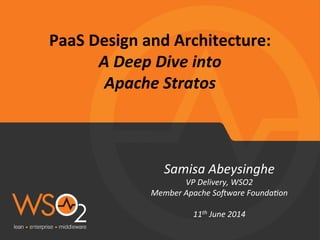 PaaS	
  Design	
  and	
  Architecture:	
  	
  
A	
  Deep	
  Dive	
  into	
  	
  
Apache	
  Stratos	
  
Samisa	
  Abeysinghe	
  
VP	
  Delivery,	
  WSO2	
  	
  
Member	
  Apache	
  So<ware	
  FoundaAon	
  
	
  
11th	
  June	
  2014	
  
	
  
	
  
 