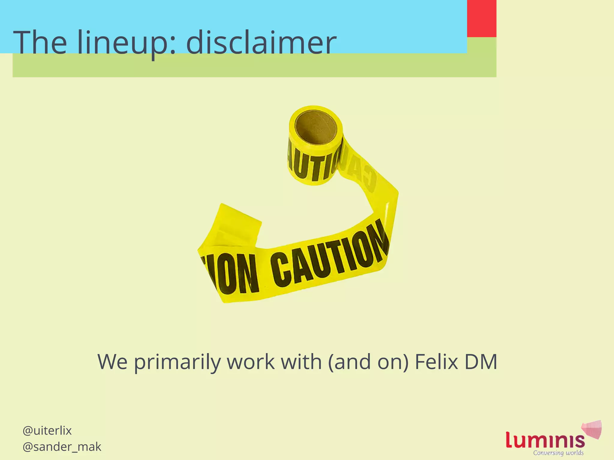 @uiterlix
@sander_mak
The lineup: disclaimer
We primarily work with (and on) Felix DM
 