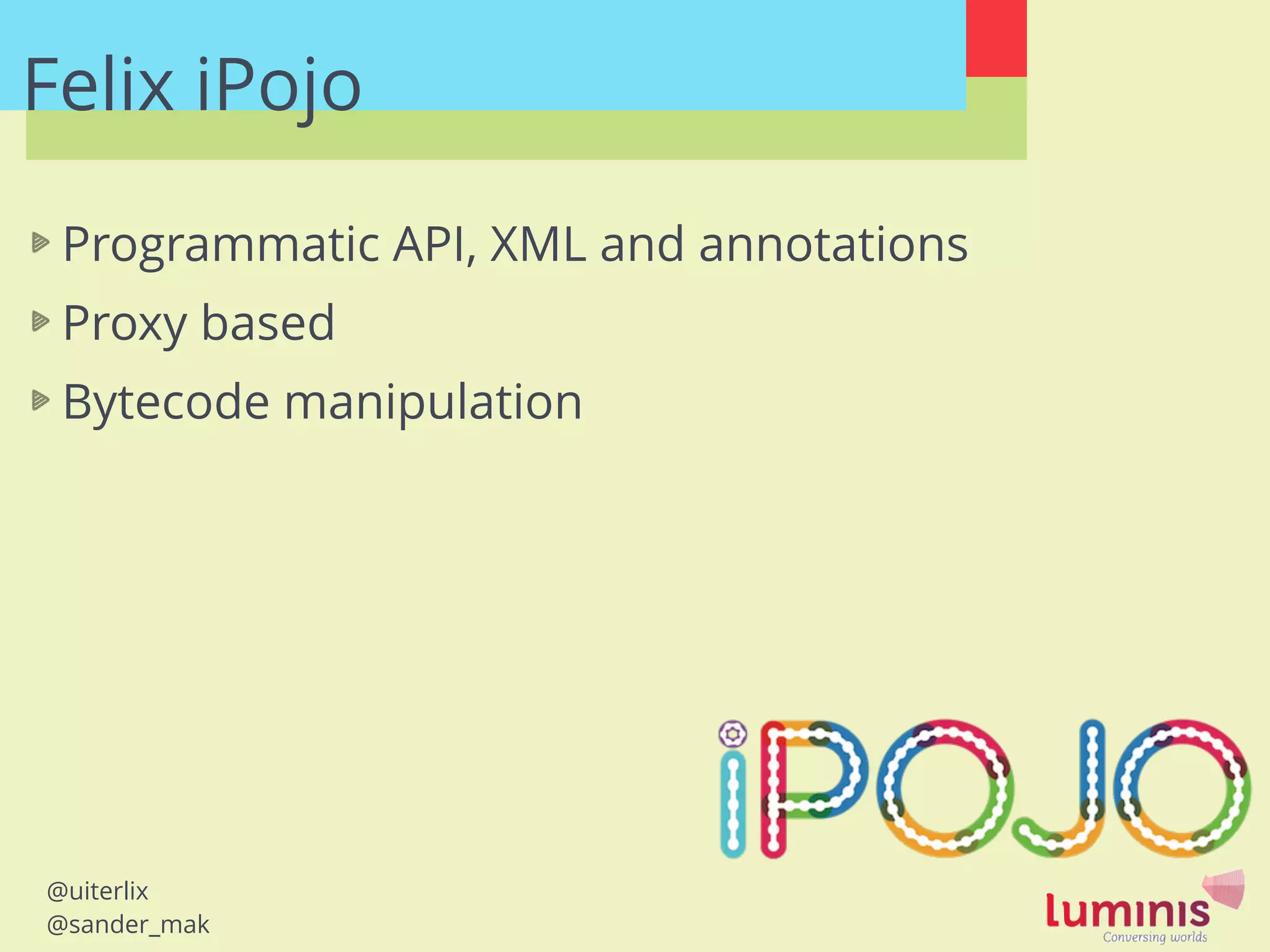 @uiterlix
@sander_mak
Programmatic API, XML and annotations
Proxy based
Bytecode manipulation
Felix iPojo
 