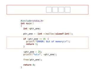 #include<stdio.h>
int main()
{
int *ptr_one;
!
ptr_one = (int *)malloc(sizeof(int));
!
if (ptr_one == 0) {
printf("ERROR: Out of memoryn");
return 1;
}
!
*ptr_one = 25;
printf("%dn", *ptr_one);
!
free(ptr_one);
!
return 0;
}
 