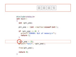 #include<stdio.h>
int main()
{
int *ptr_one;
!
ptr_one = (int *)malloc(sizeof(int));
!
if (ptr_one == 0) {
printf("ERROR: Out of memoryn");
return 1;
}
!
*ptr_one = 25;
printf("%dn", *ptr_one);
!
free(ptr_one);
!
return 0;
}
0000
0000
0000
0000
0000
0000
0001
1001
 