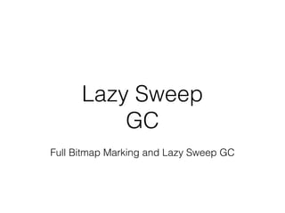 Lazy Sweep
GC
Full Bitmap Marking and Lazy Sweep GC
 