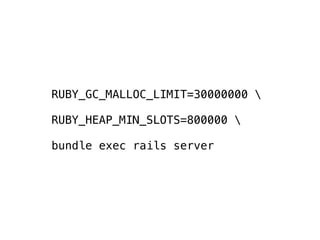 RUBY_GC_MALLOC_LIMIT=30000000 
RUBY_HEAP_MIN_SLOTS=800000 
bundle exec rails server
 