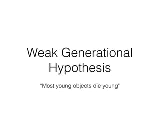 Weak Generational
Hypothesis
“Most young objects die young"
 
