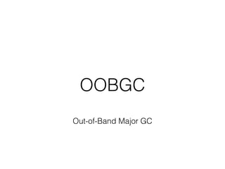 OOBGC
Out-of-Band Major GC
 