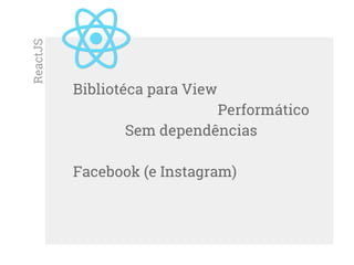 Bibliotéca para View
Performático
Sem dependências
Facebook (e Instagram)
ReactJS
 