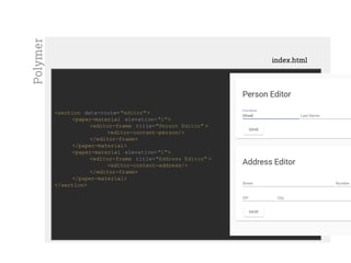 Mostrar custom element
<section data-route= "editor">
<paper-material elevation="1">
<editor-frame title="Person Editor" >
<editor-content-person/>
</editor-frame>
</paper-material>
<paper-material elevation="1">
<editor-frame title="Address Editor" >
<editor-content-address/>
</editor-frame>
</paper-material>
</section>
index.html
Polymer
 