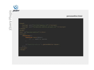 <head>
<script src="js/lib/jquery.js" ></script>
<script src="js/person.editor.plugin.js" ></script>
</head>
<body>
<div id="person-editor" ></div>
<script>
(function(){
function save(data){
// ... send to server
}
$('#person-editor' ).personEditor (save);
})();
</script>
</body>
personeditor.html
jQueryPlugin
 