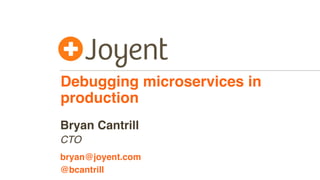 Debugging microservices in
production
CTO
bryan@joyent.com
Bryan Cantrill
@bcantrill
 