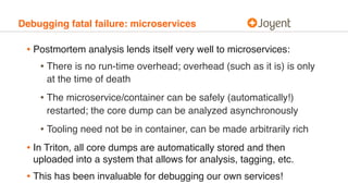 Debugging fatal failure: microservices
• Postmortem analysis lends itself very well to microservices:
• There is no run-ti...