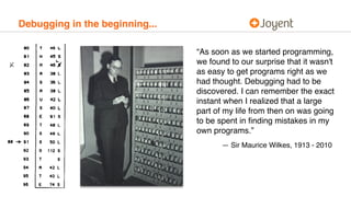 Debugging in the beginning...
— Sir Maurice Wilkes, 1913 - 2010
“As soon as we started programming,
we found to our surpri...