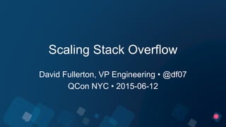 1
Scaling Stack Overflow
David Fullerton, VP Engineering • @df07
QCon NYC • 2015-06-12
 