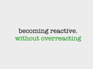 becoming reactive. 
without overreacting
 