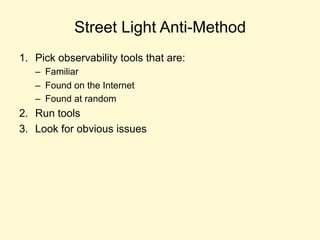 Street Light Anti-Method
1. Pick observability tools that are:
– Familiar
– Found on the Internet
– Found at random
2. Run tools
3. Look for obvious issues
 