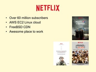 • Over 60 million subscribers
• AWS EC2 Linux cloud
• FreeBSD CDN
• Awesome place to work
 