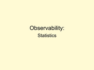 Observability:
Statistics
 