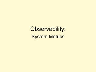 Observability:
System Metrics
 