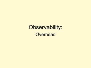Observability:
Overhead
 
