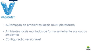 • Automação de ambientes locais multi-plataforma
• Ambientes locais montados de forma semelhante aos outros
ambientes
• Conﬁguração versionável
 