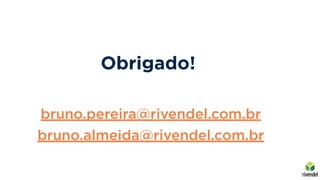 bruno.pereira@rivendel.com.br
bruno.almeida@rivendel.com.br
Obrigado!
 