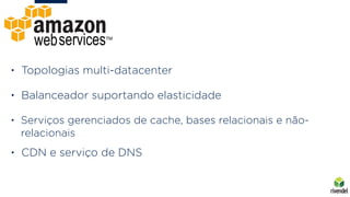 • Topologias multi-datacenter
• Balanceador suportando elasticidade
• Serviços gerenciados de cache, bases relacionais e n...