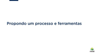 Propondo um processo e ferramentas
 