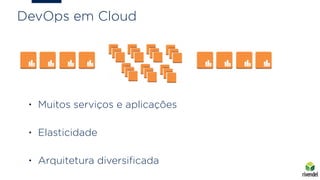 DevOps em Cloud
• Muitos serviços e aplicações
• Elasticidade
• Arquitetura diversiﬁcada
 