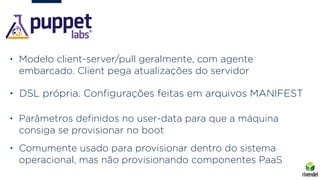 • Modelo client-server/pull geralmente, com agente
embarcado. Client pega atualizações do servidor
• DSL própria. Conﬁgura...