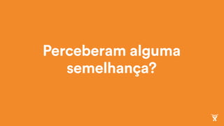 Perceberam alguma
semelhança?
 