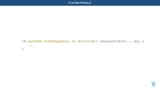 FLATMAPPABLE
<M extends FlatMappable, A> M<List<A>> sequence(M<A>... ma) {
…
}
 