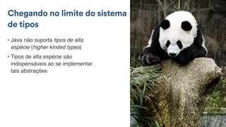 • Java não suporta tipos de alta
espécie (higher kinded types)
• Tipos de alta espécie são
indispensáveis ao se implementar
tais abstrações
Chegando no limite do sistema
de tipos
 
