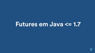 Futures em Java <= 1.7
 