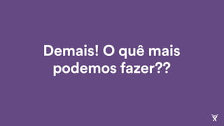 Demais! O quê mais
podemos fazer??
 