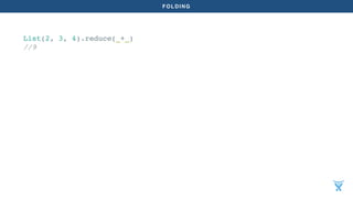 FOLDING
List(2, 3, 4).reduce(_+_)
//9
 