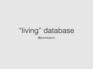 “living” database
@pavlobaron
 