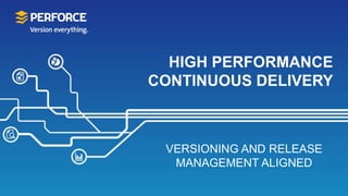 HIGH PERFORMANCE
CONTINUOUS DELIVERY
VERSIONING AND RELEASE
MANAGEMENT ALIGNED
 